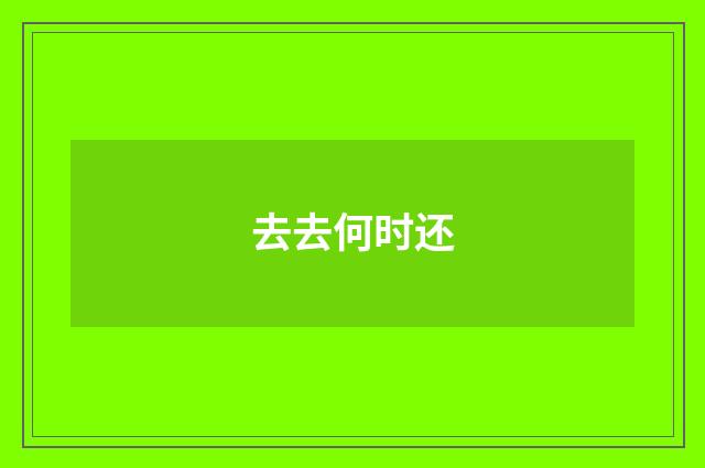 去去何时还