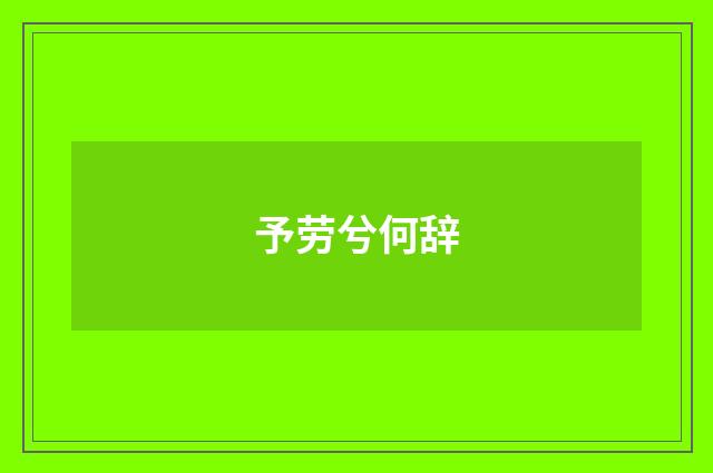 予劳兮何辞