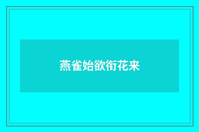 燕雀始欲衔花来