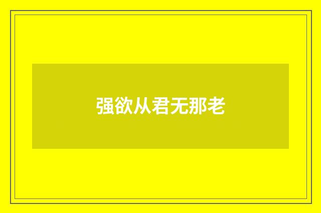 强欲从君无那老
