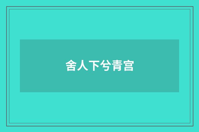 舍人下兮青宫