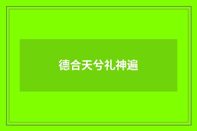 德合天兮礼神遍