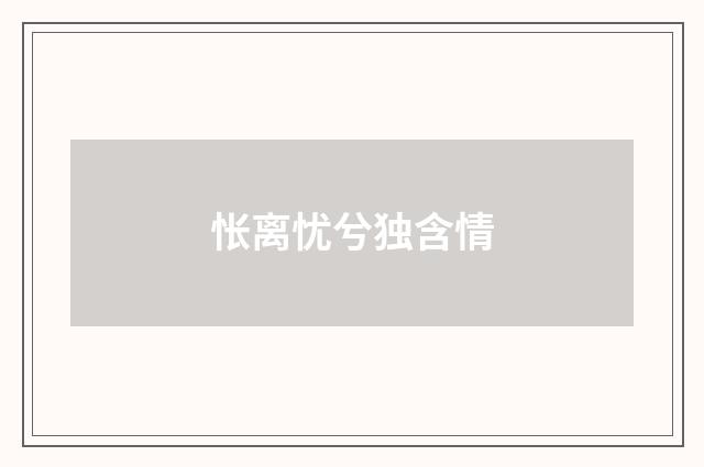 怅离忧兮独含情