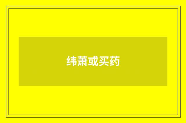 纬萧或买药