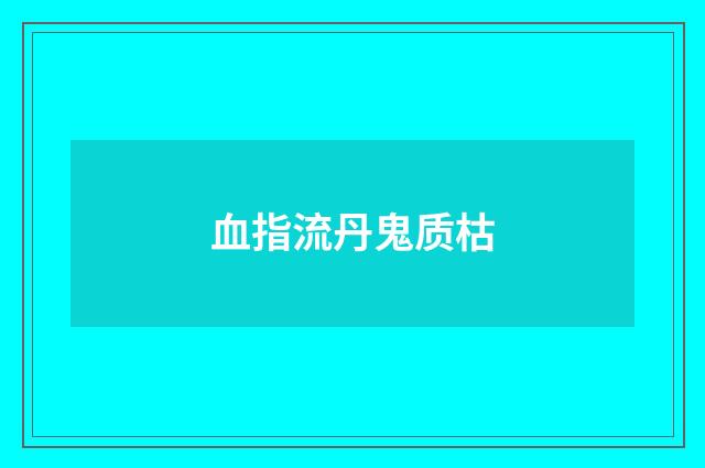 血指流丹鬼质枯