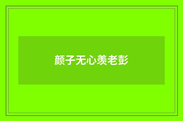 颜子无心羡老彭