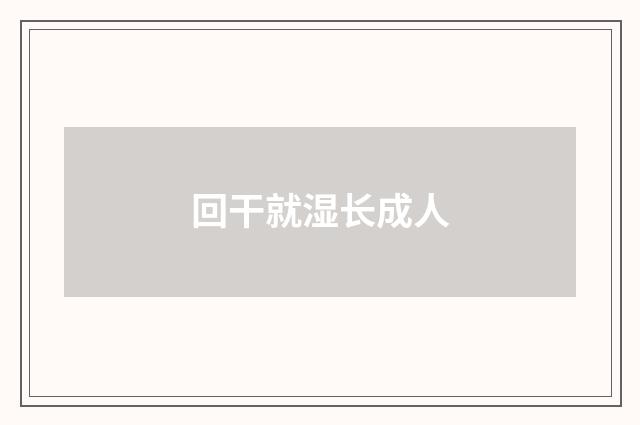 回干就湿长成人