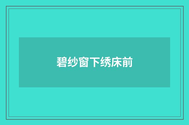 碧纱窗下绣床前