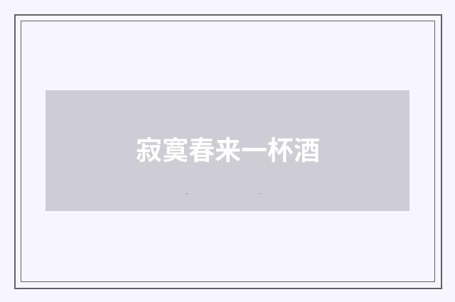 寂寞春来一杯酒