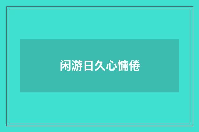 闲游日久心慵倦