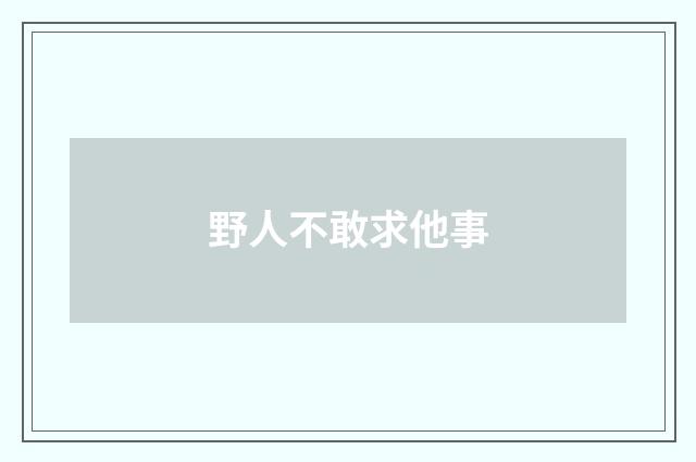 野人不敢求他事