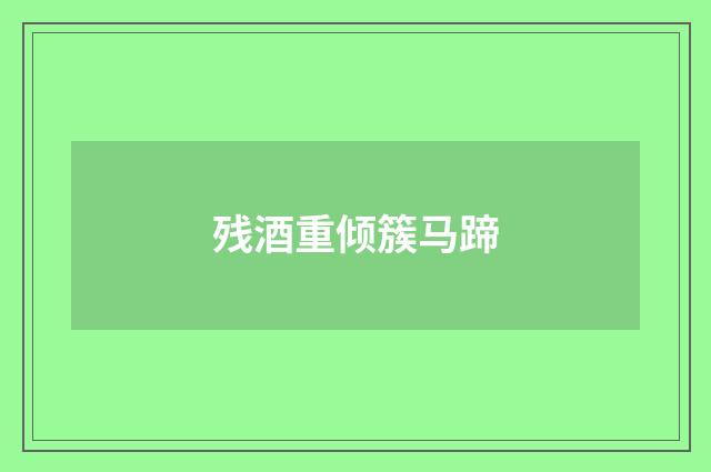 残酒重倾簇马蹄