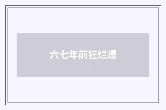 六七年前狂烂熳