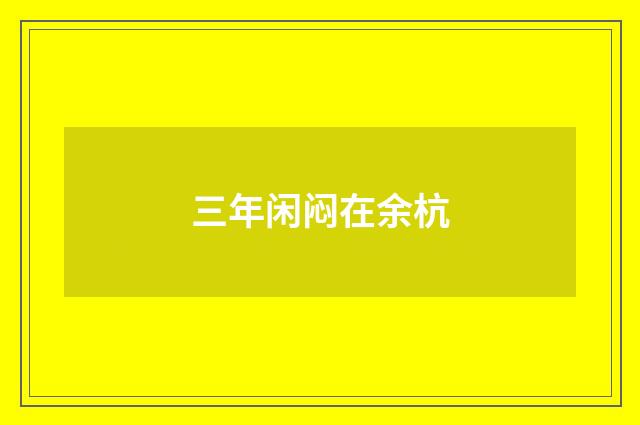 三年闲闷在余杭