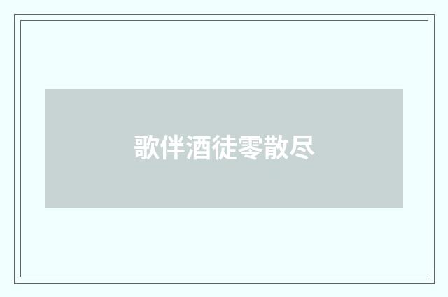 歌伴酒徒零散尽