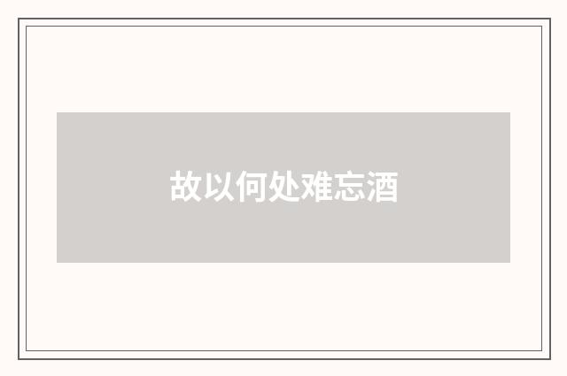 故以何处难忘酒