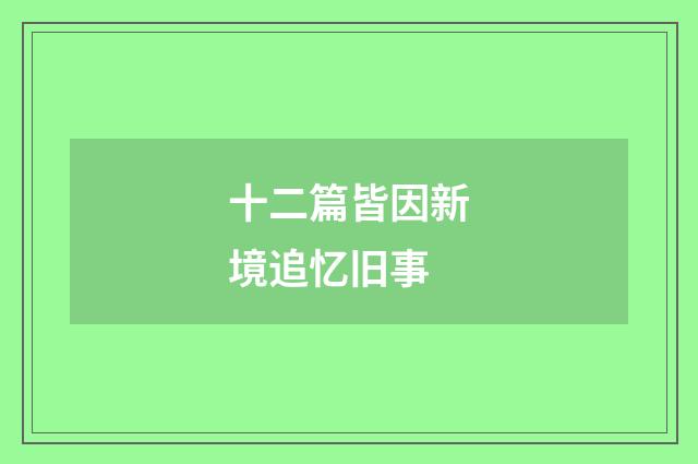 十二篇皆因新境追忆旧事
