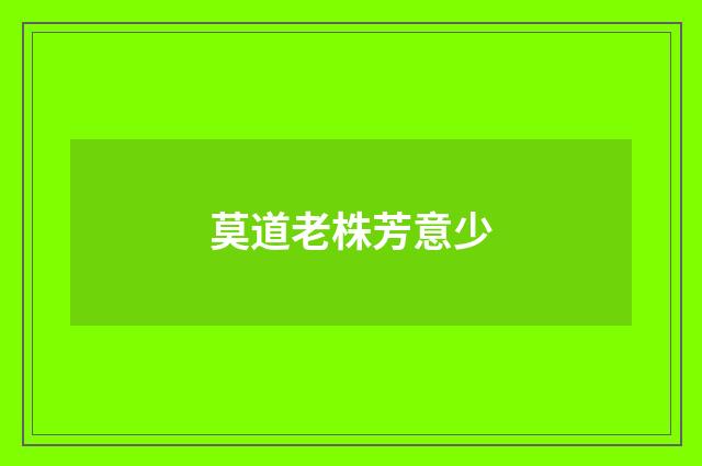 莫道老株芳意少