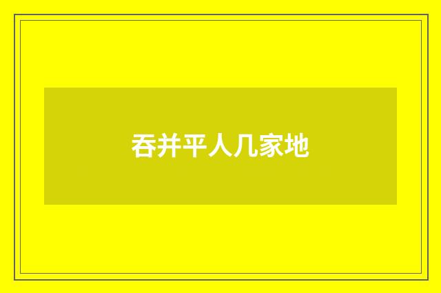 吞并平人几家地