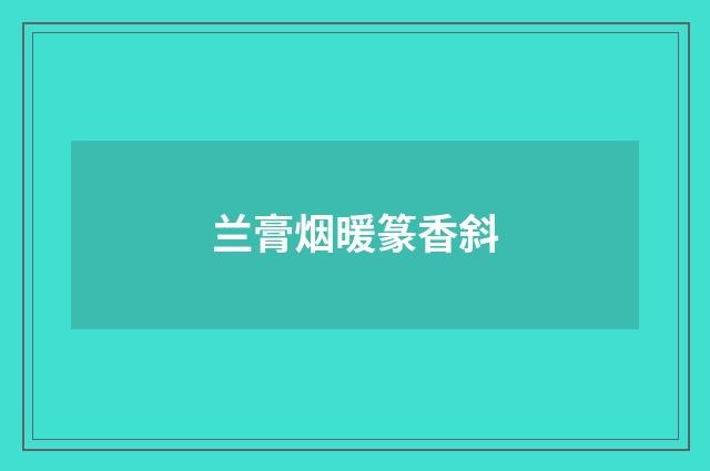 兰膏烟暖篆香斜