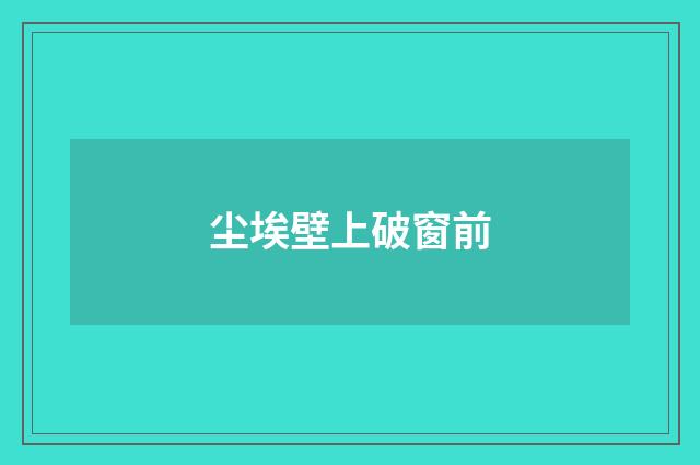 尘埃壁上破窗前