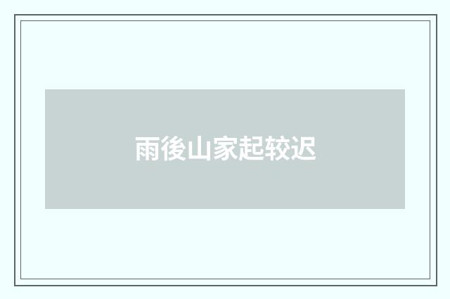 雨後山家起较迟