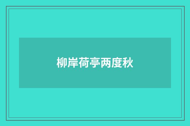 柳岸荷亭两度秋