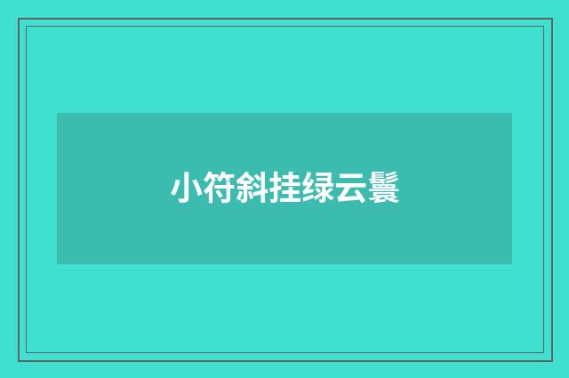 小符斜挂绿云鬟