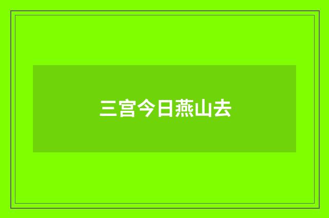 三宫今日燕山去