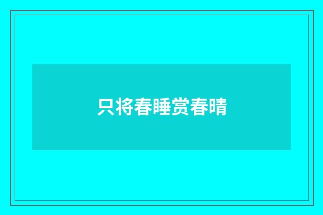 只将春睡赏春晴