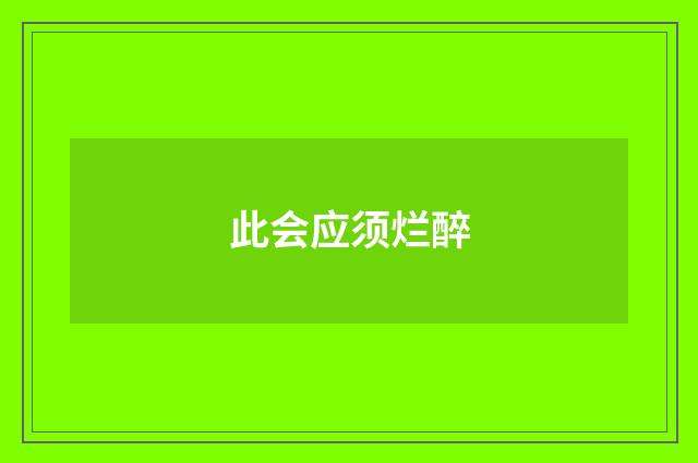 此会应须烂醉