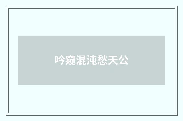 吟窥混沌愁天公