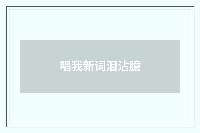 唱我新词泪沾臆