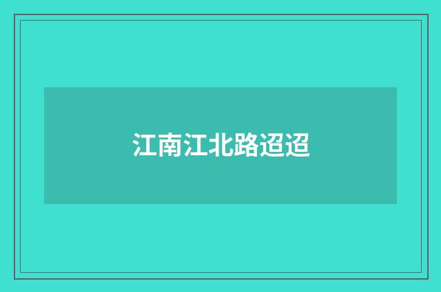 江南江北路迢迢