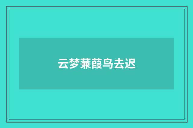 云梦蒹葭鸟去迟