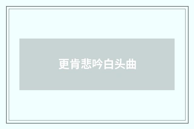 更肯悲吟白头曲