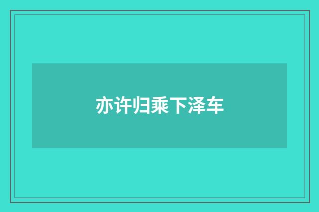 亦许归乘下泽车