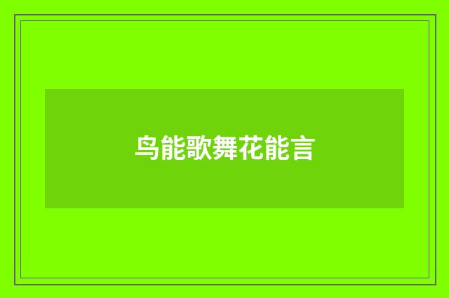 鸟能歌舞花能言