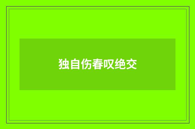 独自伤春叹绝交