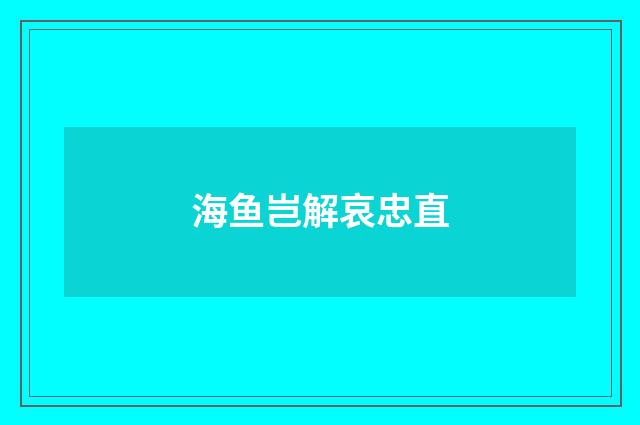 海鱼岂解哀忠直