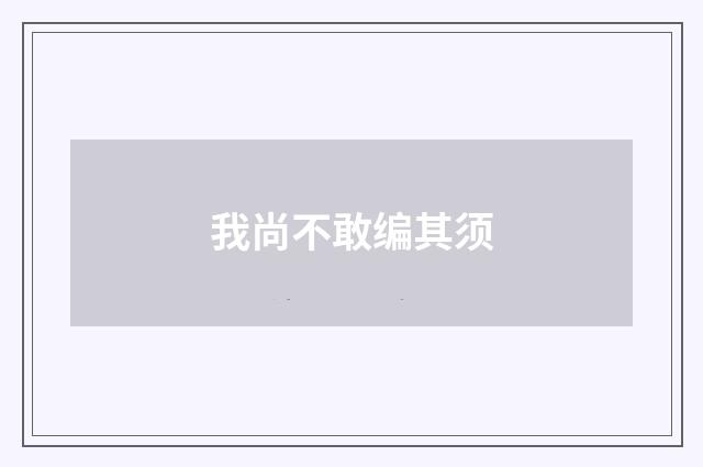 我尚不敢编其须