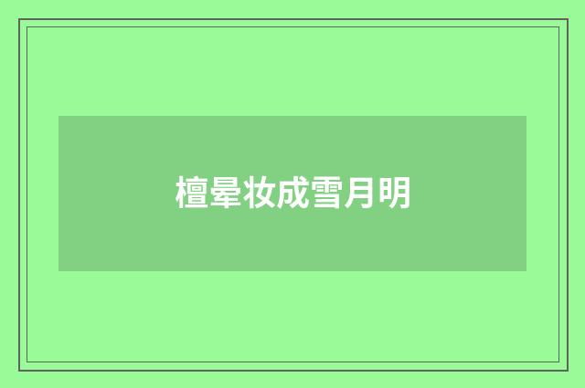 檀晕妆成雪月明