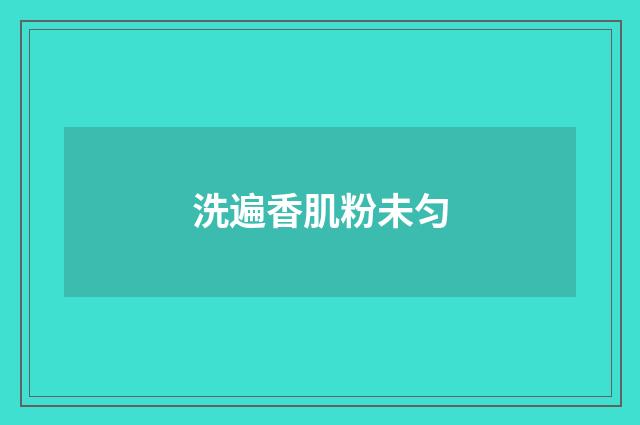 洗遍香肌粉未匀