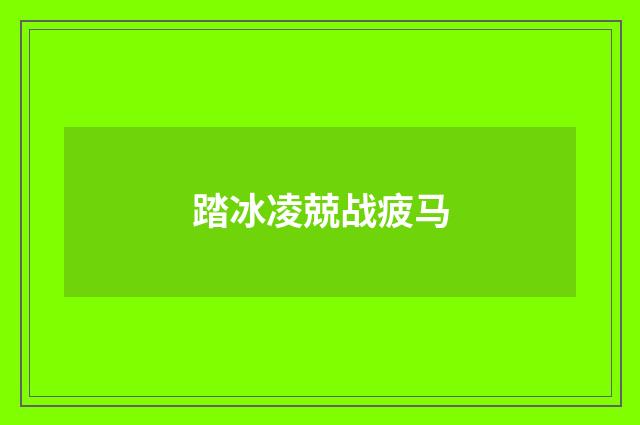 踏冰凌兢战疲马