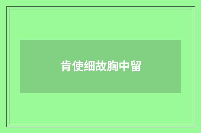 肯使细故胸中留