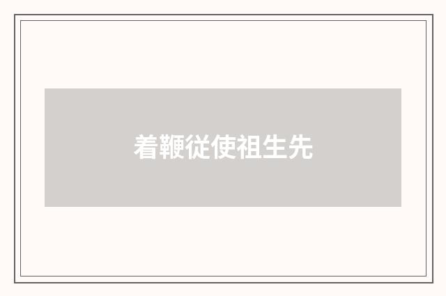 着鞭従使祖生先