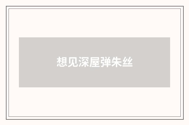 想见深屋弹朱丝