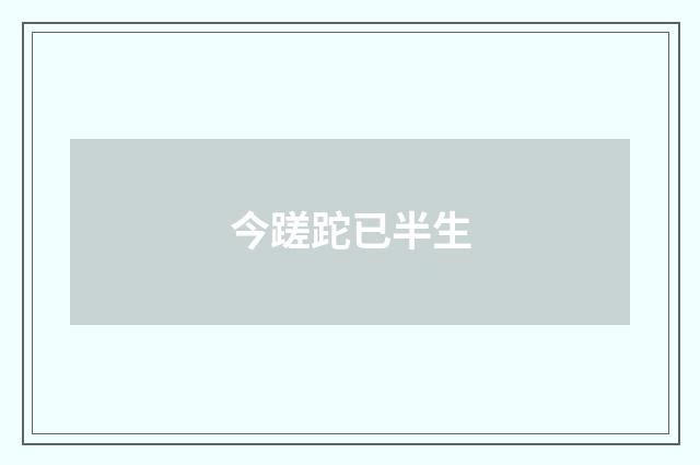 今蹉跎已半生