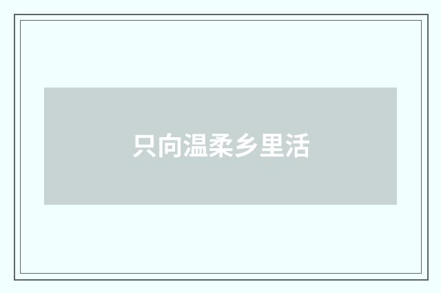 只向温柔乡里活