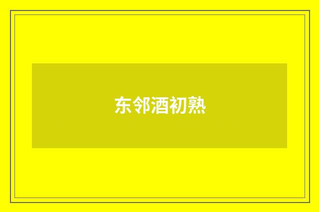 东邻酒初熟